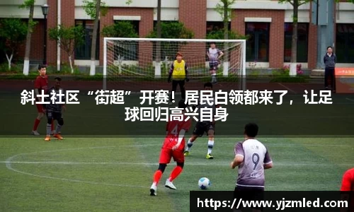 斜土社区“街超”开赛！居民白领都来了，让足球回归高兴自身
